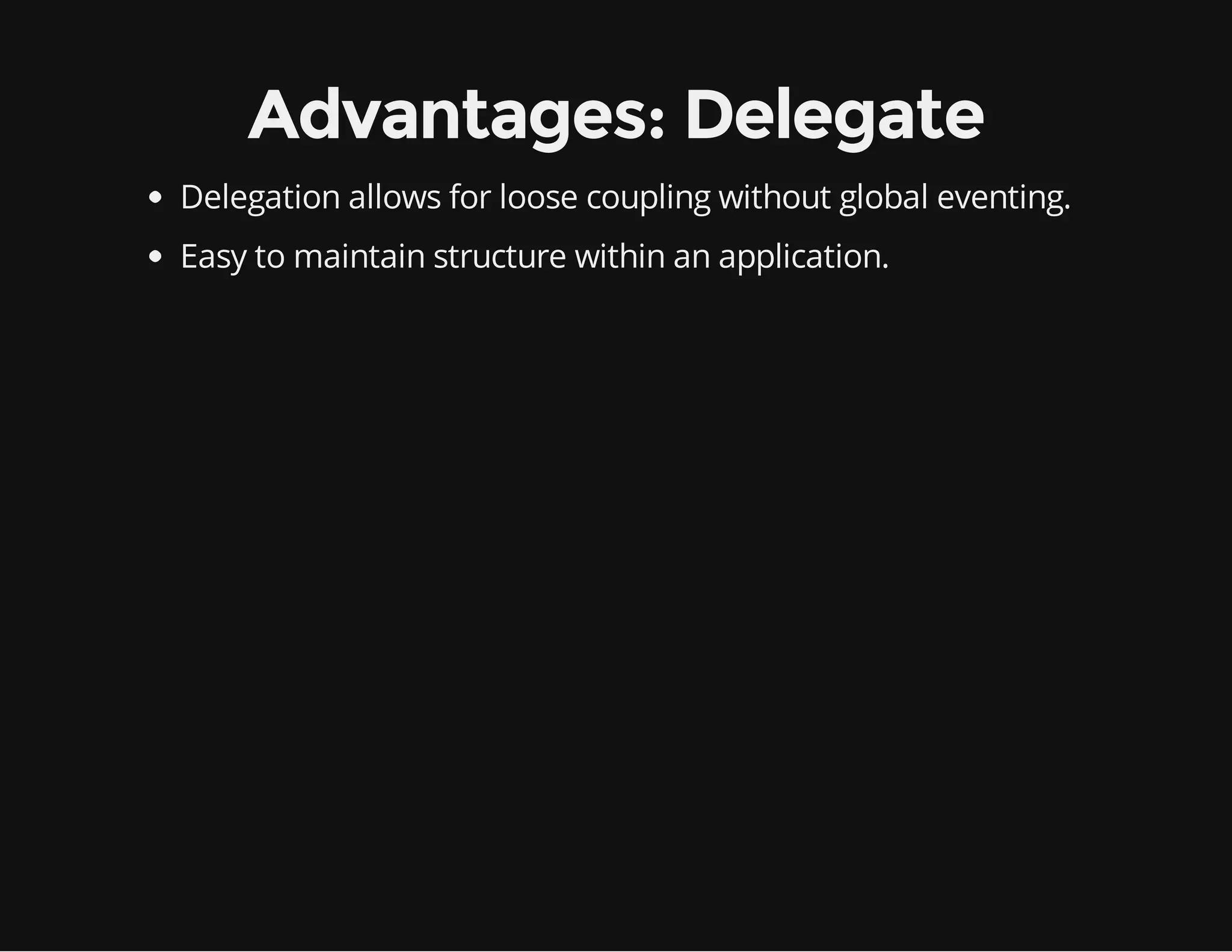Advantages: Delegate
Delegation allows for loose coupling without global eventing.
Easy to maintain structure within an application.

 