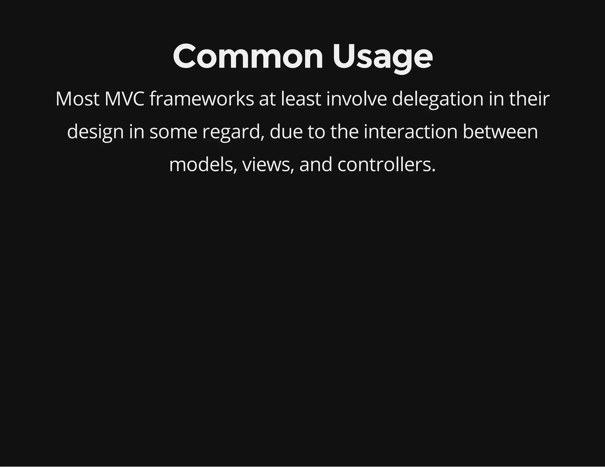 Common Usage
Most MVC frameworks at least involve delegation in their
design in some regard, due to the interaction between
models, views, and controllers.

 