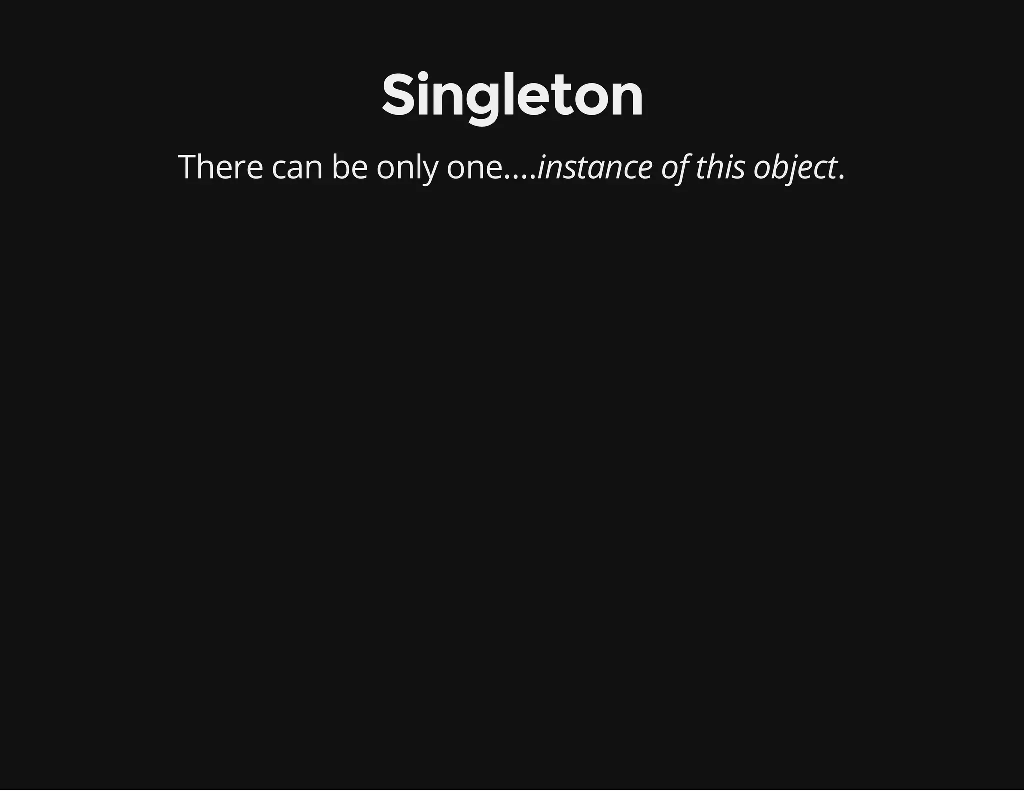 Singleton
There can be only one....instance of this object.

 