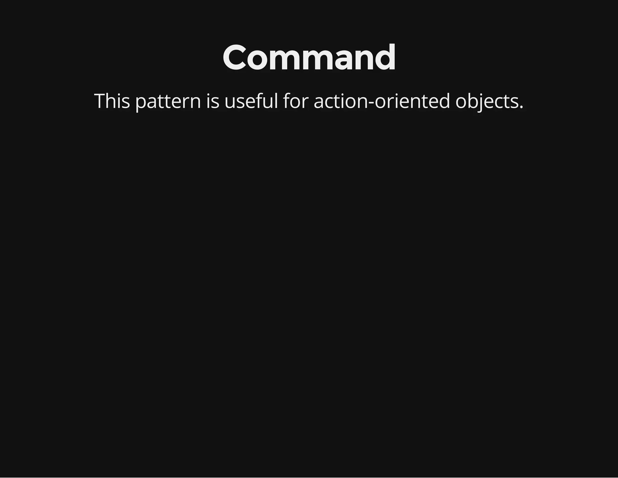 Command
This pattern is useful for action-oriented objects.

 