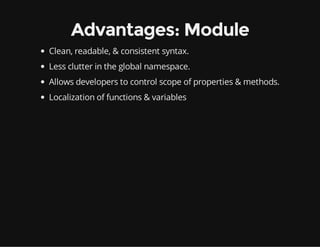 Advantages: Module
Clean, readable, & consistent syntax.
Less clutter in the global namespace.
Allows developers to control scope of properties & methods.
Localization of functions & variables

 