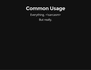 Common Usage
Everything. <sarcasm>
But really.

 
