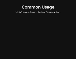Common Usage
YUI Custom Events. Ember Observables.

 