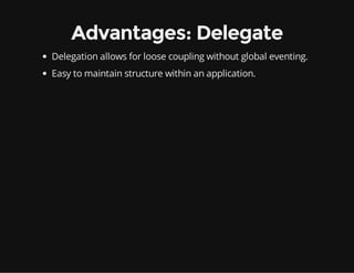 Advantages: Delegate
Delegation allows for loose coupling without global eventing.
Easy to maintain structure within an application.

 