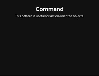 Command
This pattern is useful for action-oriented objects.

 