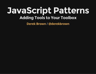 JavaScript Patterns
Adding Tools to Your Toolbox
Derek Brown / @derekbrown

 