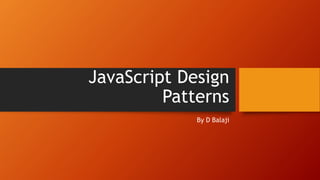 JavaScript Design
Patterns
By D Balaji
 