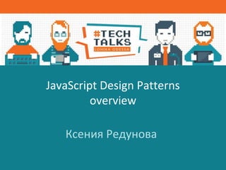 JavaScript Design Patterns
overview
Ксения Редунова
 