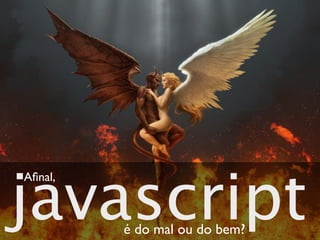 javascript
Aﬁnal,



         é do mal ou do bem?
 
