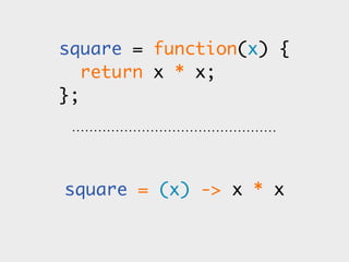 square = function(x) {
   return x * x;
};




square = (x) -> x * x
 
