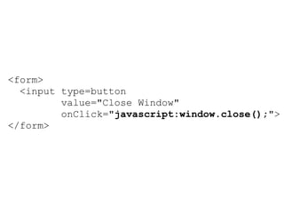 <form>
  <input type=button
         value="Close Window"
         onClick="javascript:window.close();">
</form>
 