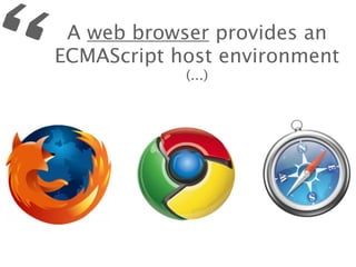 “    A web browser provides an
    ECMAScript host environment
                (...)
 