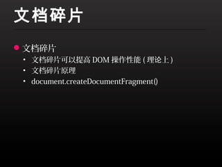 文档碎片
文档碎片
 • 文档碎片可以提高 DOM 操作性能 ( 理论上 )
 • 文档碎片原理
 • document.createDocumentFragment()
 