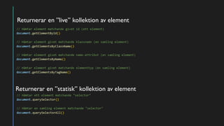 Returnerar en ”live” kollektion av element
Returnerar en ”statisk” kollektion av element
 
