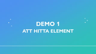 DEMO 1
ATT HITTA ELEMENT
 