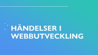 HÄNDELSER I
WEBBUTVECKLING
 