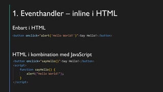 1. Eventhandler – inline i HTML
Enbart i HTML
HTML i kombination med JavaScript
 