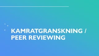 KAMRATGRANSKNING /
PEER REVIEWING
 