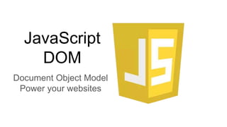 JavaScript
DOM
Document Object Model
Power your websites
 