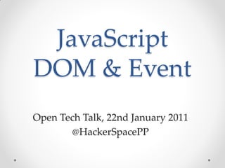 JavaScript
DOM & Event
Open Tech Talk, 22nd January 2011
        @HackerSpacePP
 