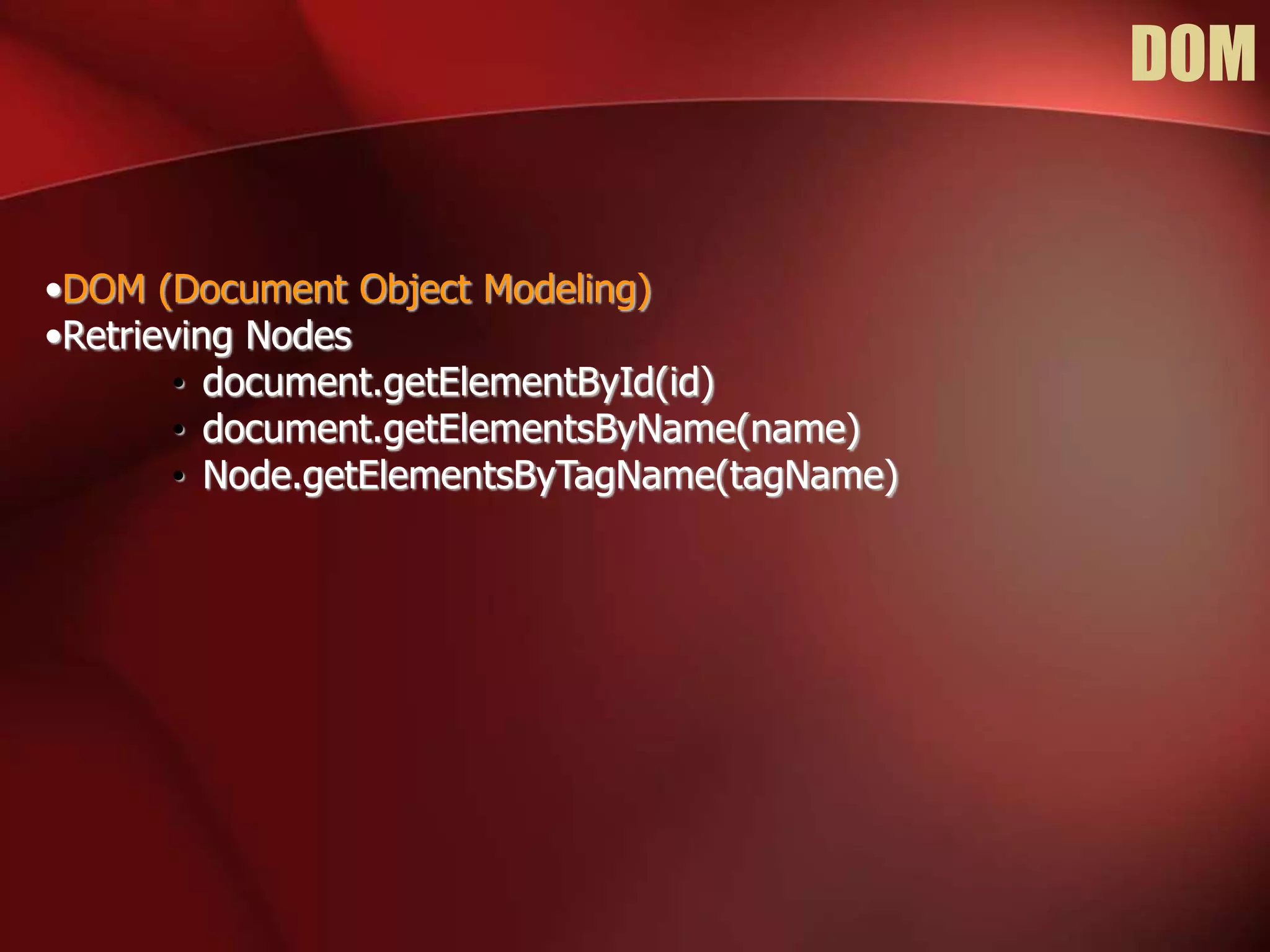 DOM 
•DOM (Document Object Modeling) 
•Retrieving Nodes 
• document.getElementById(id) 
• document.getElementsByName(name) 
• Node.getElementsByTagName(tagName) 
 