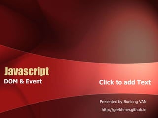 Click to add Text 
Javascript 
Presented by Bunlong VAN 
http://geekhmer.github.io 
DOM & Event 
 