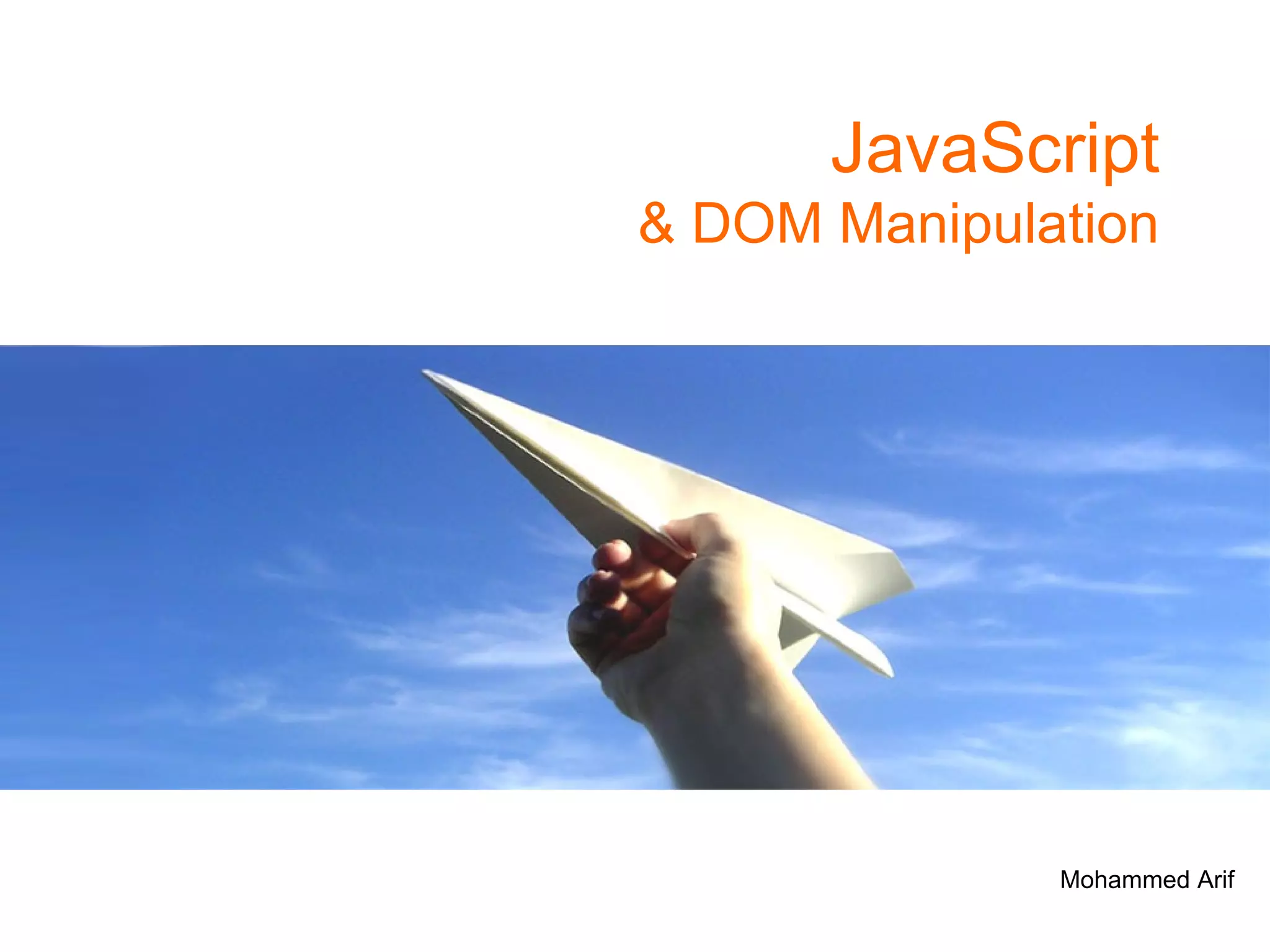 JavaScript & DOM Manipulation Mohammed Arif Senior Interactive Developer @  SapientNitro Twitter@ arif_iq Linkedin:  http:// in.linkedin.com/in/mohdarif Blog:  http:// www.mohammedarif.com 