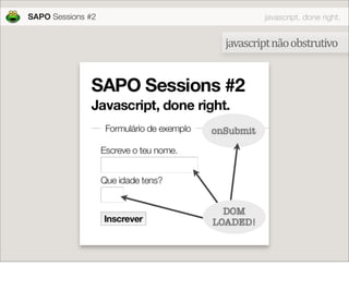 SAPO Sessions #2              javascript, done right.


                     javascript não obstrutivo




               ...