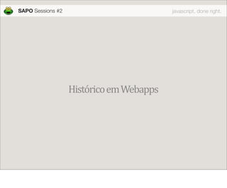 SAPO Sessions #2                          javascript, done right.




                   Histórico em Webapps
 