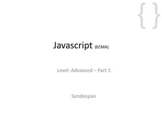 {}
Javascript (ECMA)
Sandeepan
Level: Advanced – Part 1
 