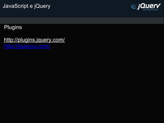 JavaScript e jQuery


Plugins

http://plugins.jquery.com/
http://jqueryui.com/
 