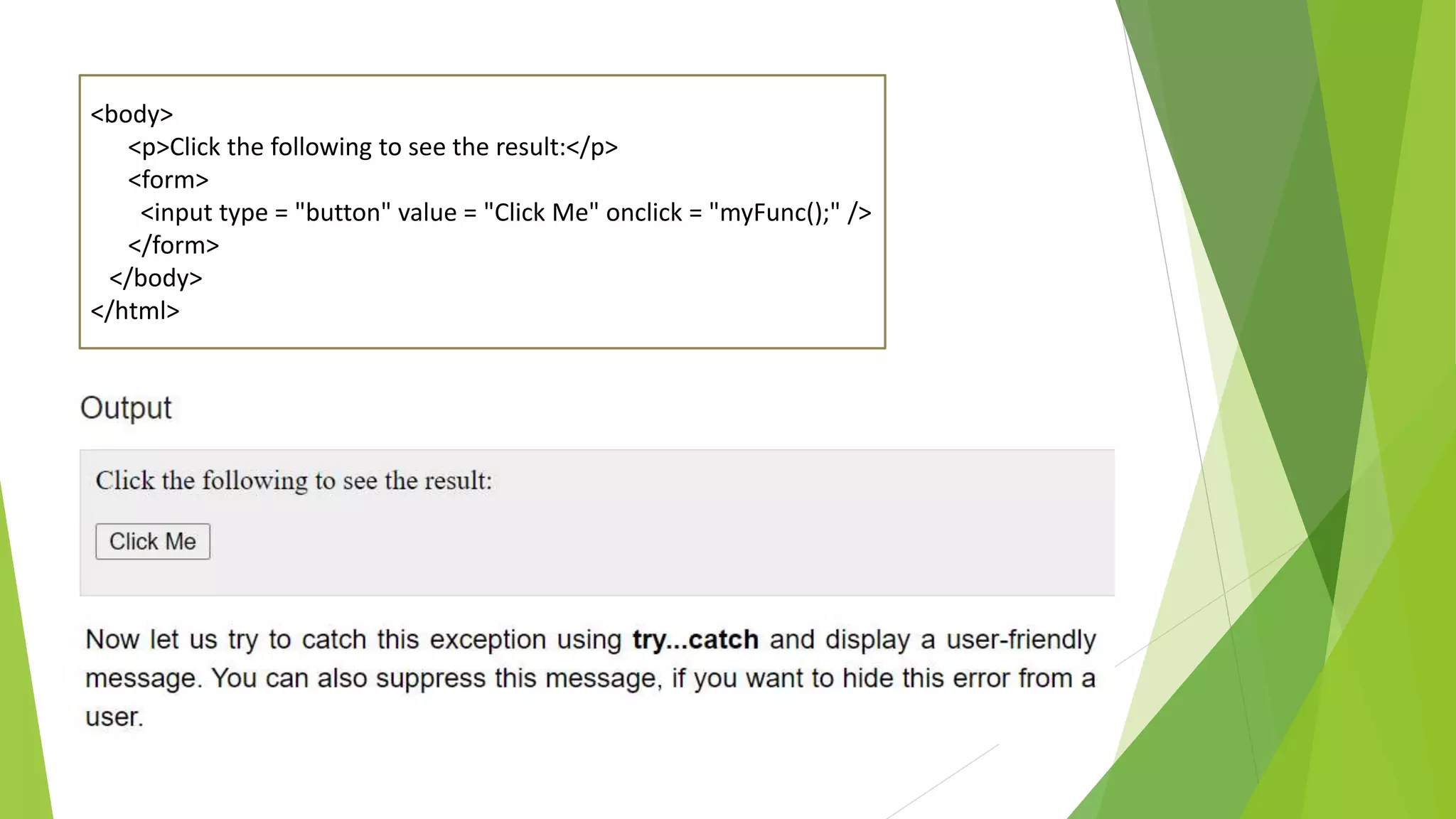 <body> <p>Click the following to see the result:</p> <form> <input type = "button" value = "Click Me" onclick = "myFunc();" /> </form> </body> </html> 