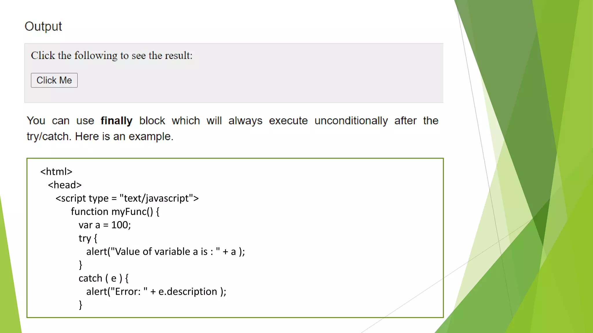 <html> <head> <script type = "text/javascript"> function myFunc() { var a = 100; try { alert("Value of variable a is : " + a ); } catch ( e ) { alert("Error: " + e.description ); } 