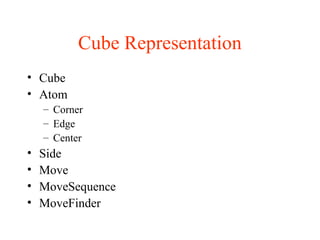 Cube Representation
• Cube
• Atom
– Corner
– Edge
– Center
• Side
• Move
• MoveSequence
• MoveFinder
 