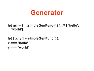 Generator
let arr = [ ...simpleGenFunc ( ) ]; // [ 'hello',
'world']
let [ x, y ] = simpleGenFunc ( );
x === 'hello'
y === 'world'
 