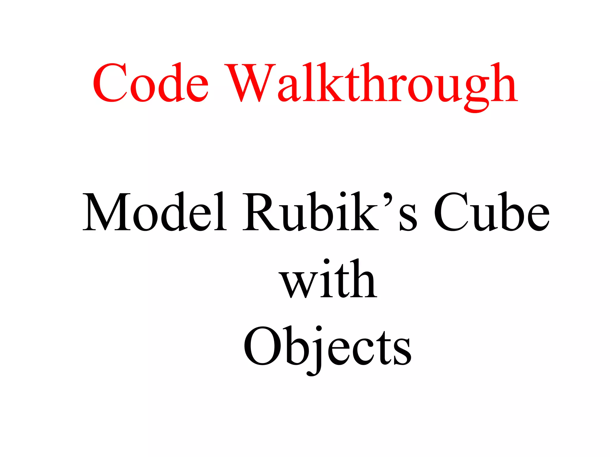 Code Walkthrough
Model Rubik’s Cube
with
Objects
 