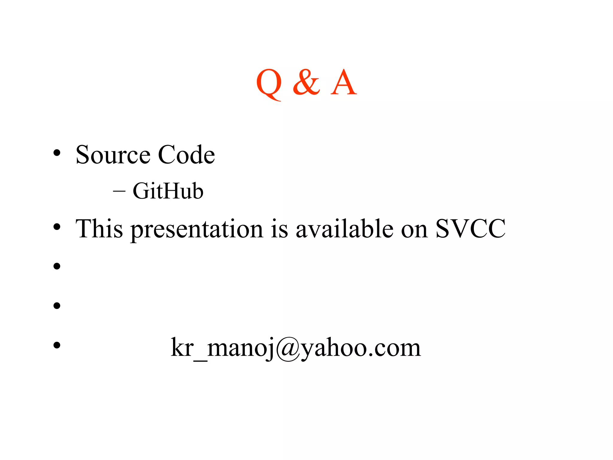 Q & A
• Source Code
– GitHub
• This presentation is available on SVCC
•
•
• kr_manoj@yahoo.com
 