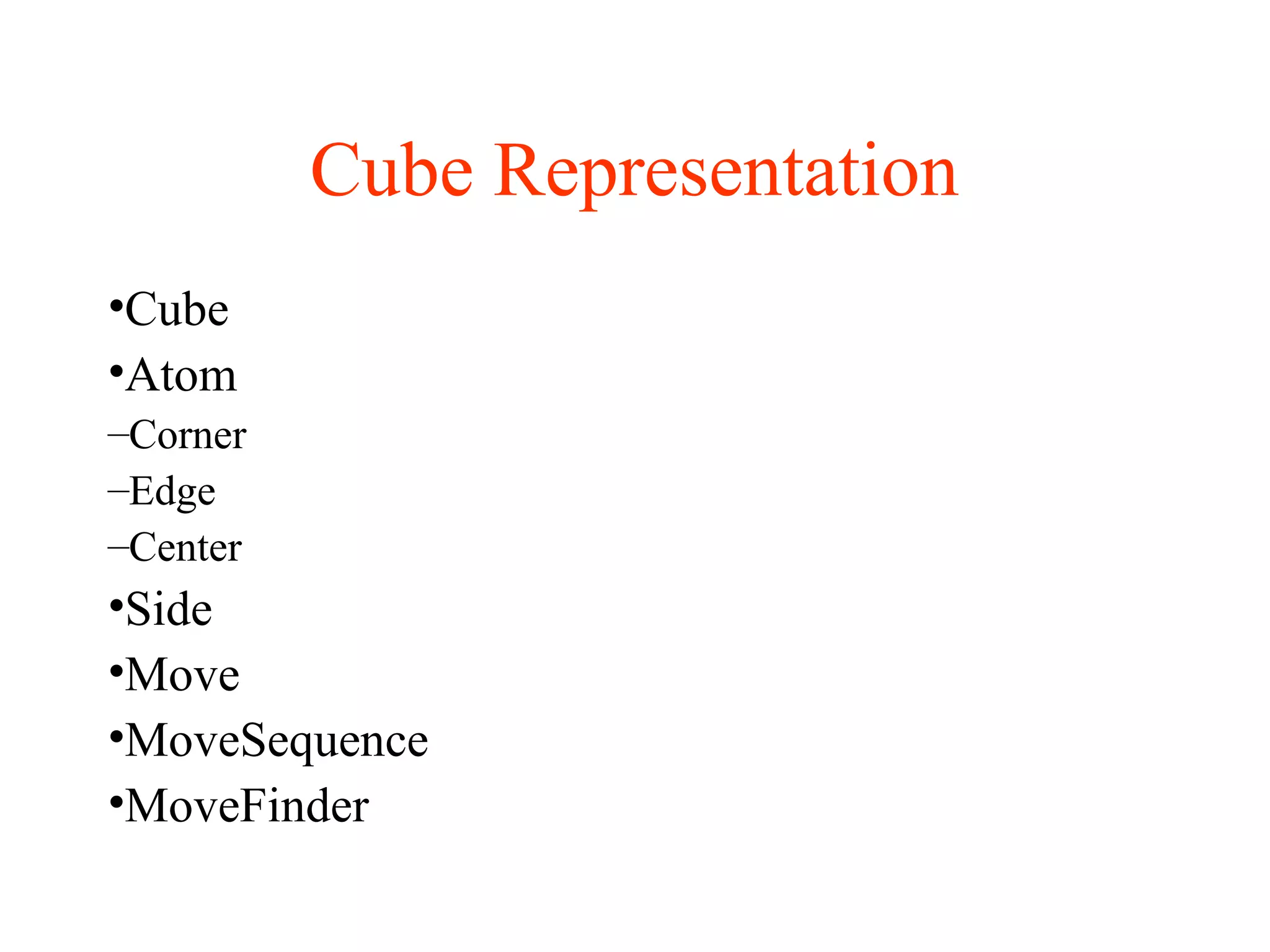 Cube Representation
•Cube
•Atom
–Corner
–Edge
–Center
•Side
•Move
•MoveSequence
•MoveFinder
 