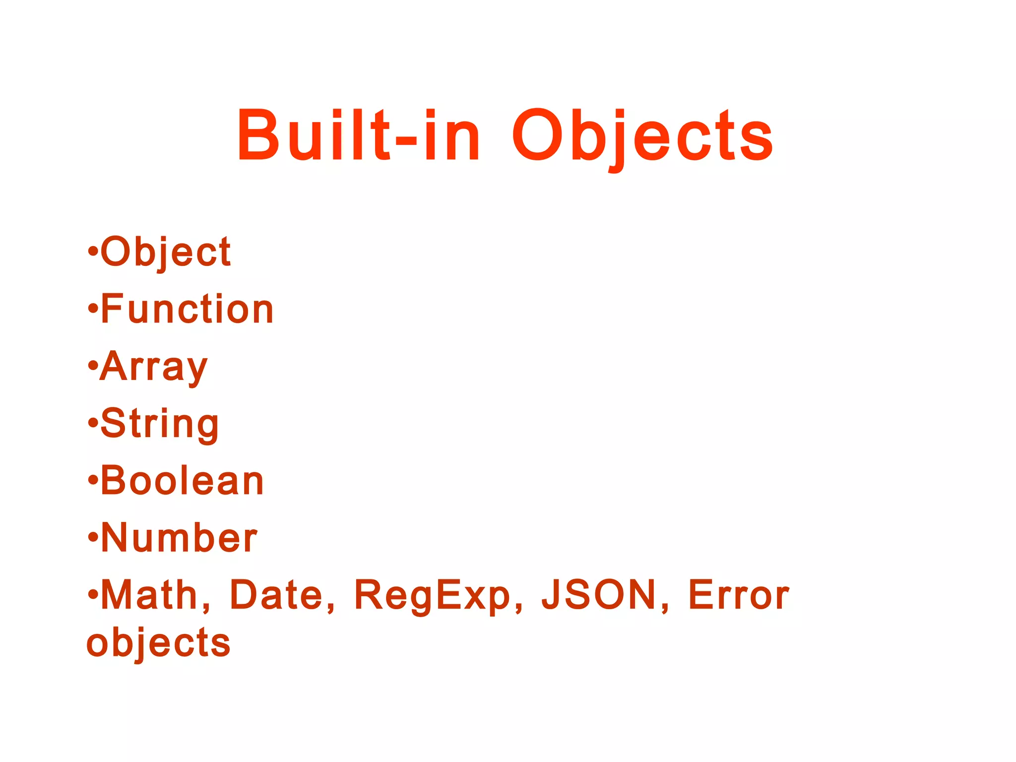 Built-in Objects
•Object
•Function
•Array
•String
•Boolean
•Number
•Math, Date, RegExp, JSON, Error
objects
 