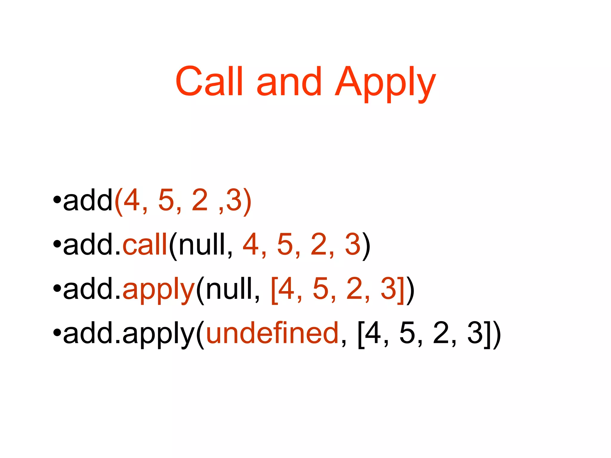 Call and Apply
•add(4, 5, 2 ,3)
•add.call(null, 4, 5, 2, 3)
•add.apply(null, [4, 5, 2, 3])
•add.apply(undefined, [4, 5, 2, 3])
 