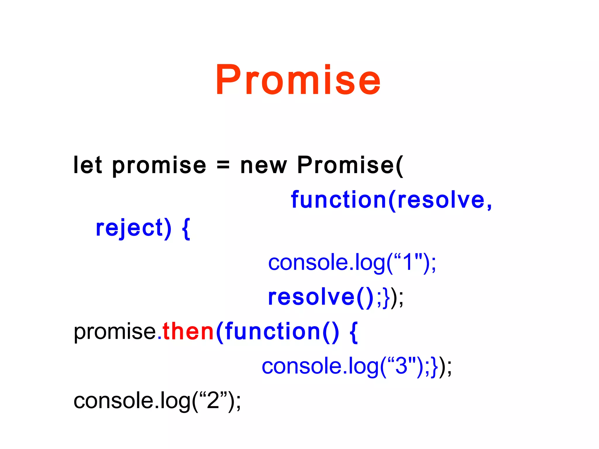 Promise
let promise = new Promise(
function(resolve,
reject) {
console.log(“1");
resolve();});
promise.then(function() {
console.log(“3");});
console.log(“2”);
 