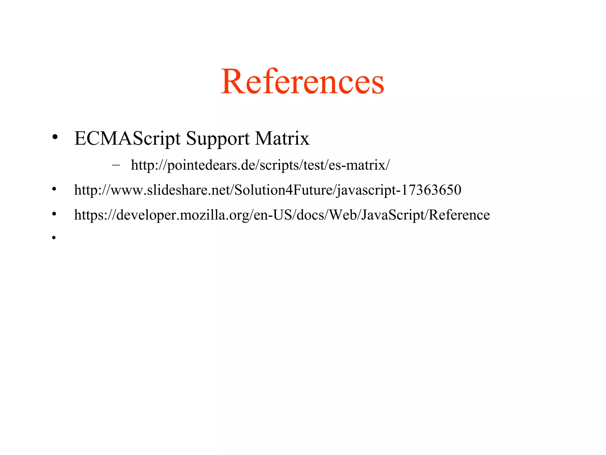References
• ECMAScript Support Matrix
– http://pointedears.de/scripts/test/es-matrix/
• http://www.slideshare.net/Solution4Future/javascript-17363650
• https://developer.mozilla.org/en-US/docs/Web/JavaScript/Reference
•
 