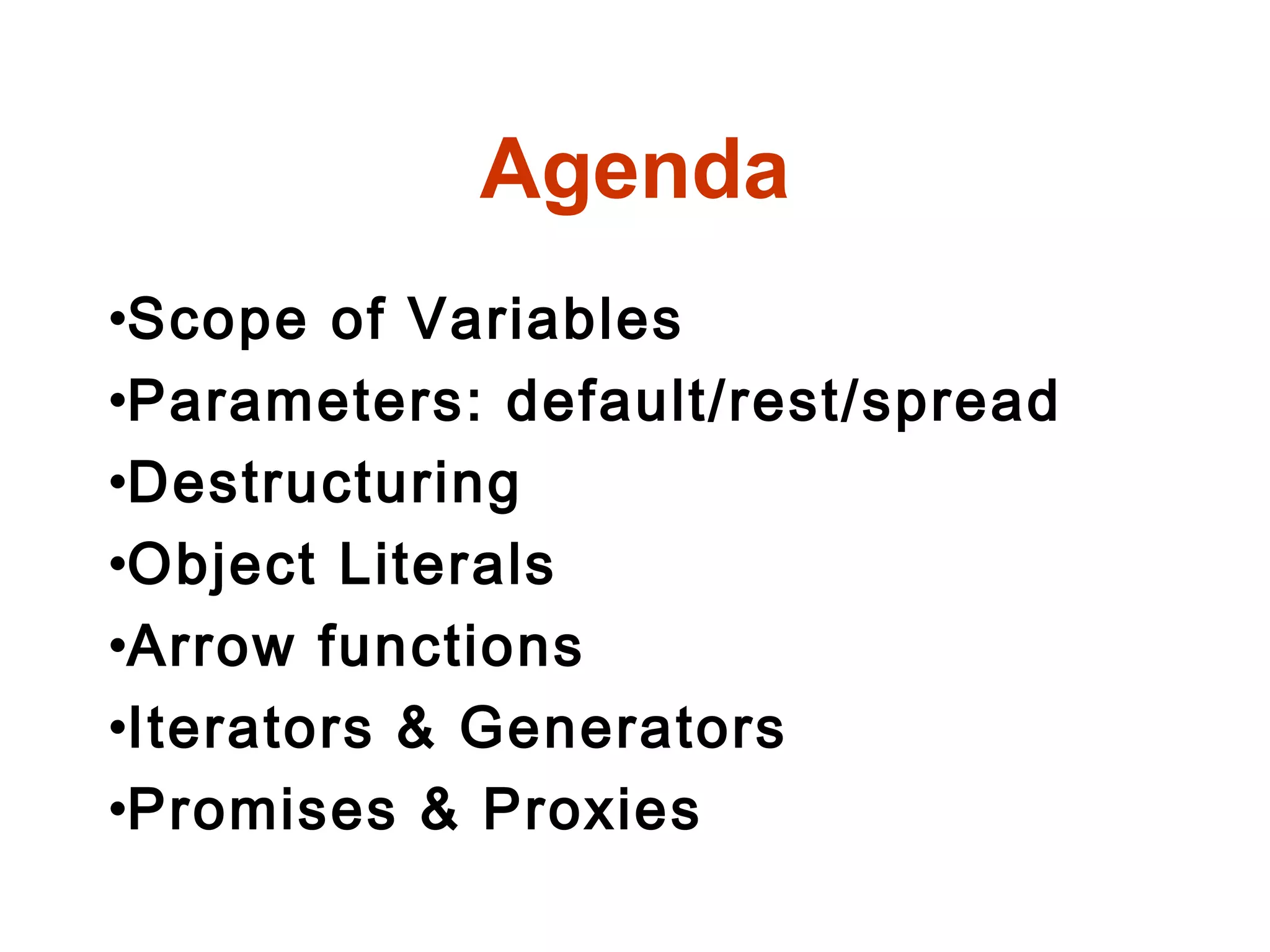 Agenda
•Scope of Variables
•Parameters: default/rest/spread
•Destructuring
•Object Literals
•Arrow functions
•Iterators & Generators
•Promises & Proxies
 