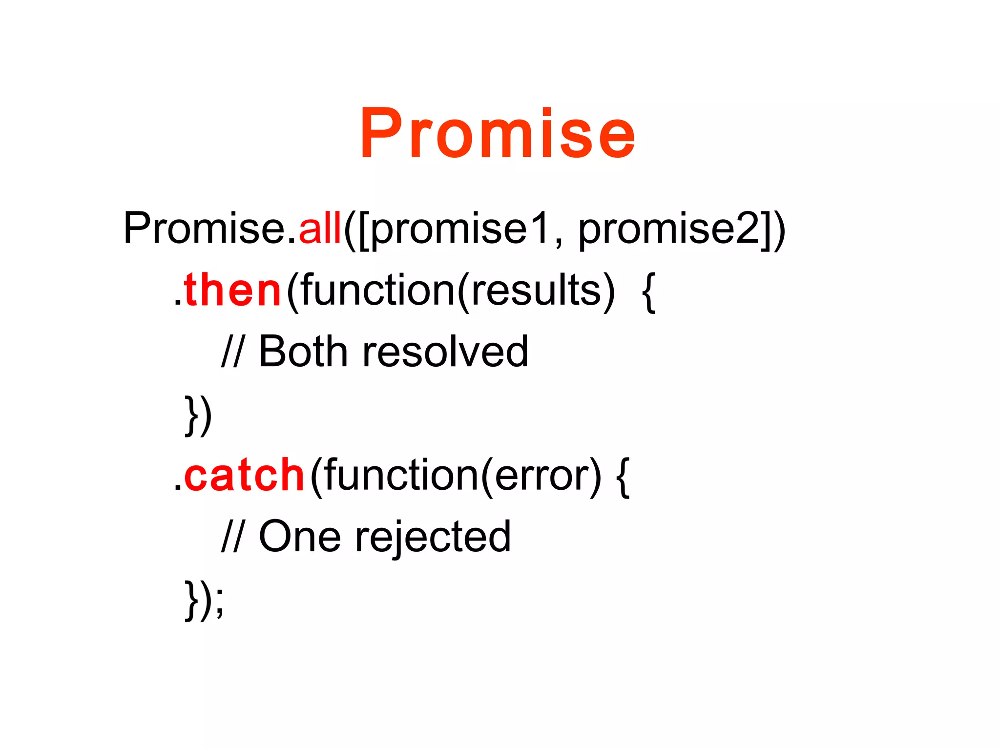 Promise
Promise.all([promise1, promise2])
.then(function(results) {
// Both resolved
})
.catch(function(error) {
// One rejected
});
 