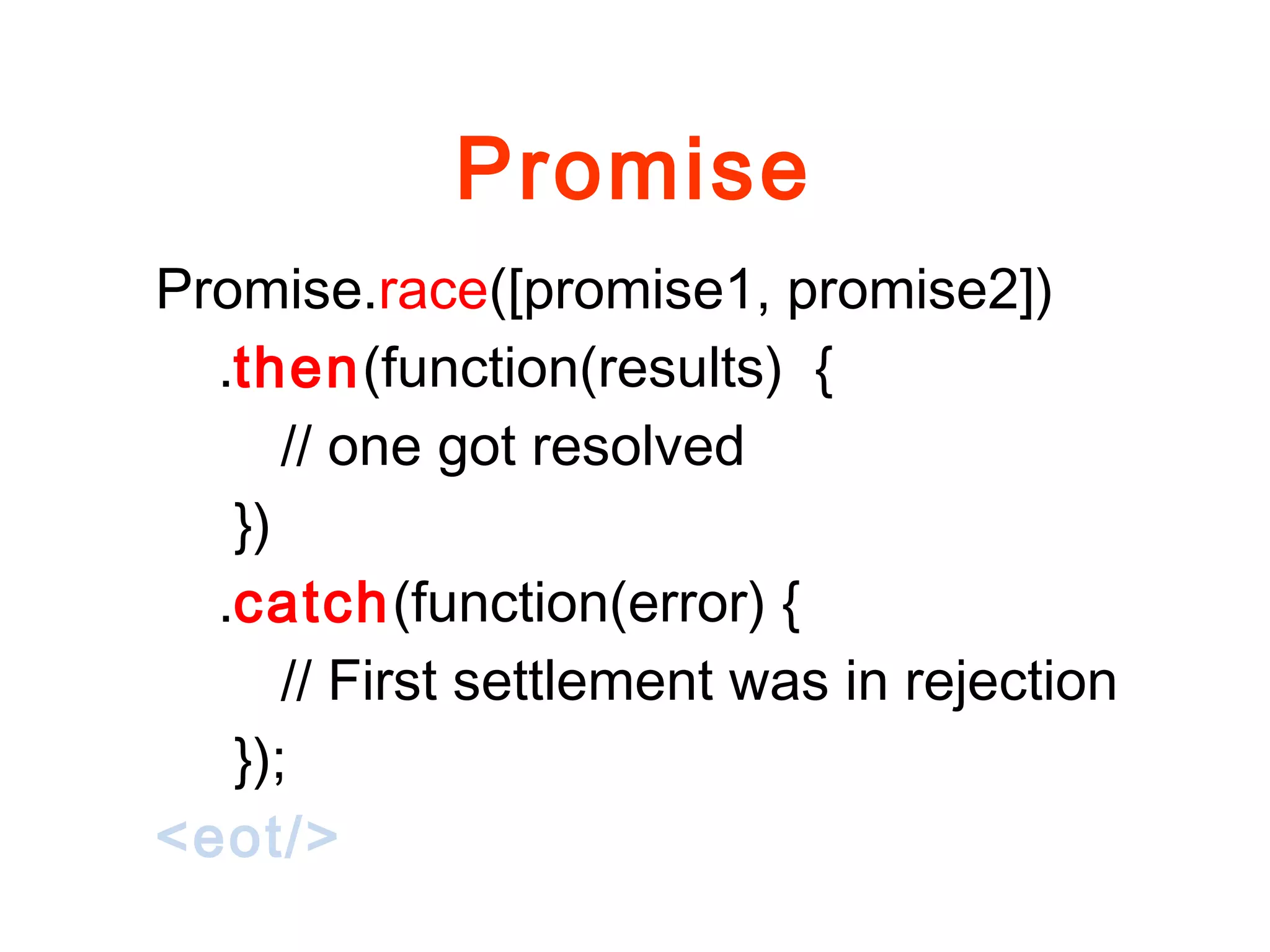 Promise
Promise.race([promise1, promise2])
.then(function(results) {
// one got resolved
})
.catch(function(error) {
// First settlement was in rejection
});
<eot/>
 