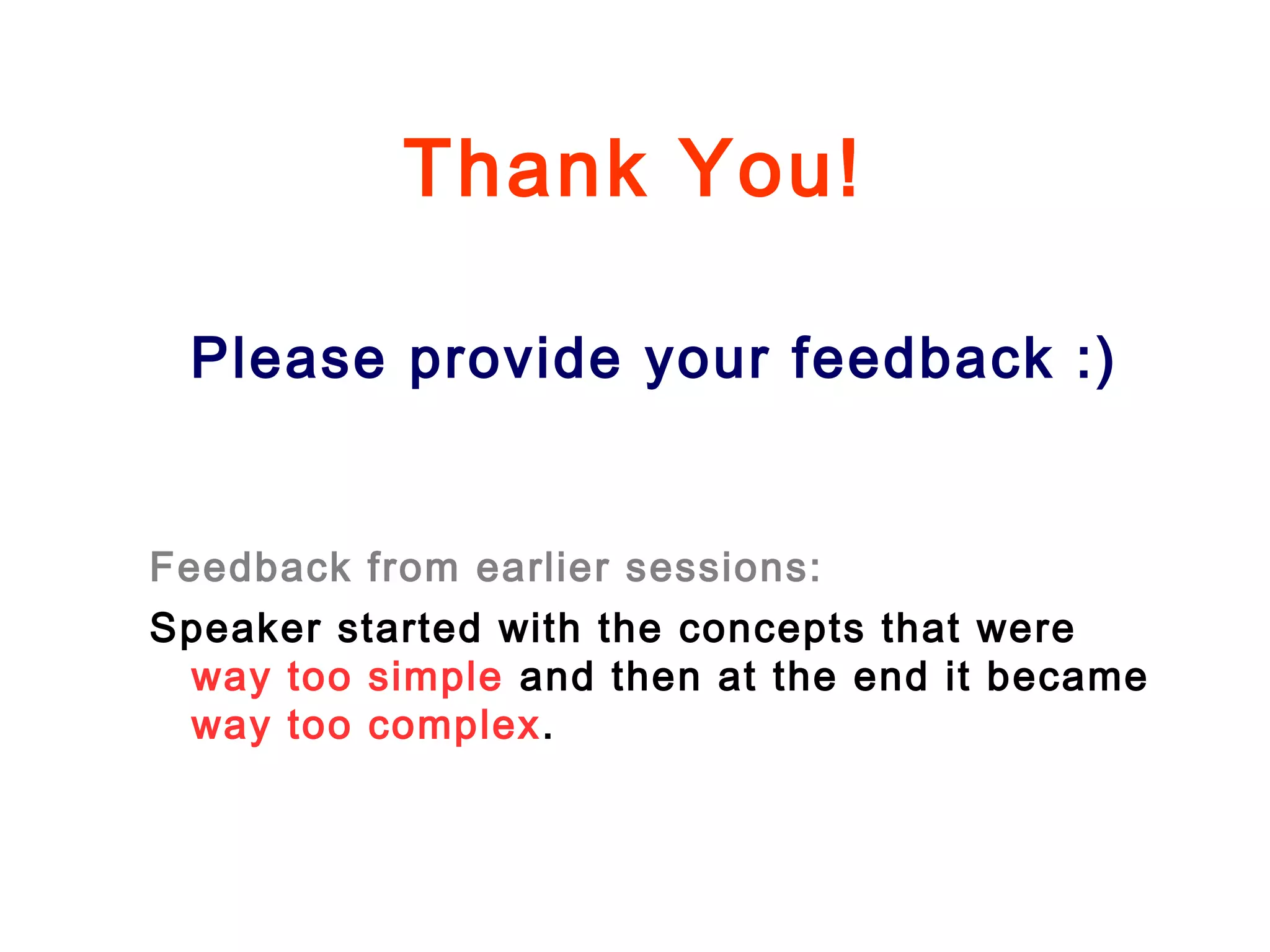 Thank You!
Please provide your feedback :)
Feedback from earlier sessions:
Speaker started with the concepts that were
way too simple and then at the end it became
way too complex.
 