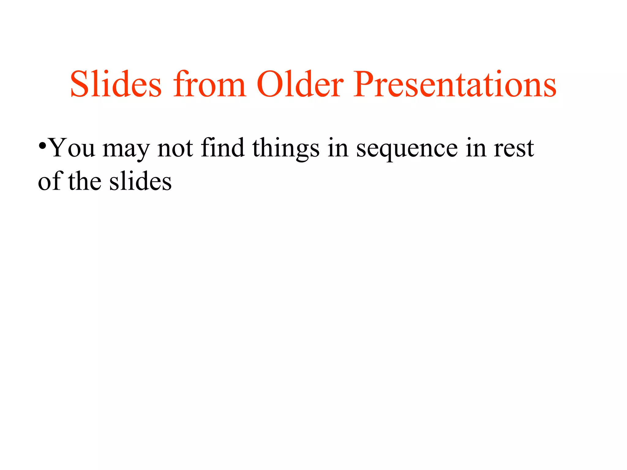 Slides from Older Presentations
•You may not find things in sequence in rest
of the slides
 