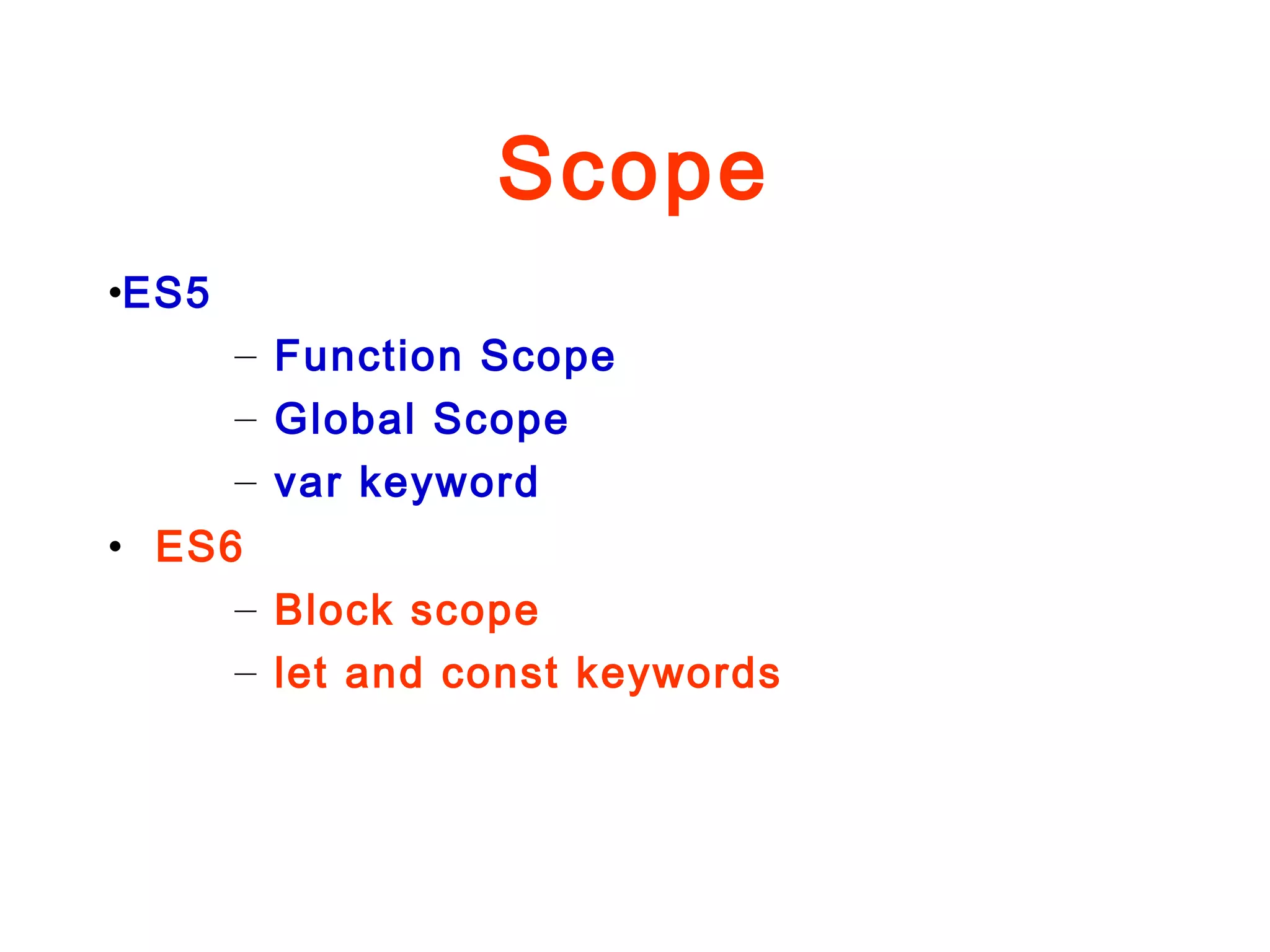 Scope
•ES5
– Function Scope
– Global Scope
– var keyword
• ES6
– Block scope
– let and const keywords
 