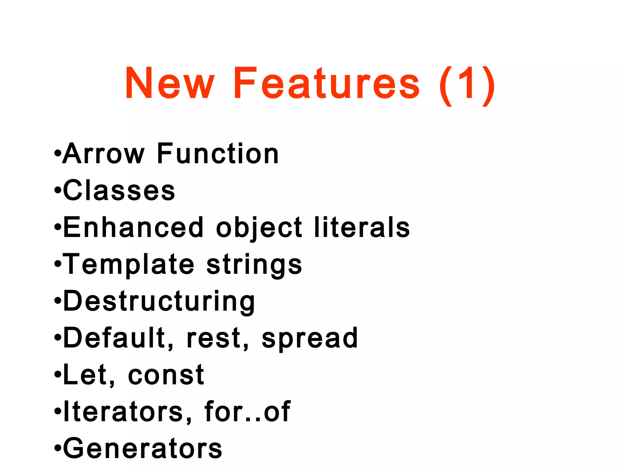 New Features (1)
•Arrow Function
•Classes
•Enhanced object literals
•Template strings
•Destructuring
•Default, rest, spread
•Let, const
•Iterators, for..of
•Generators
 