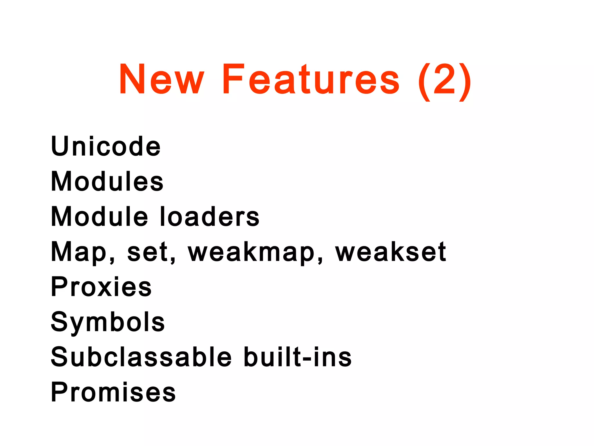 New Features (2)
Unicode
Modules
Module loaders
Map, set, weakmap, weakset
Proxies
Symbols
Subclassable built-ins
Promises
 